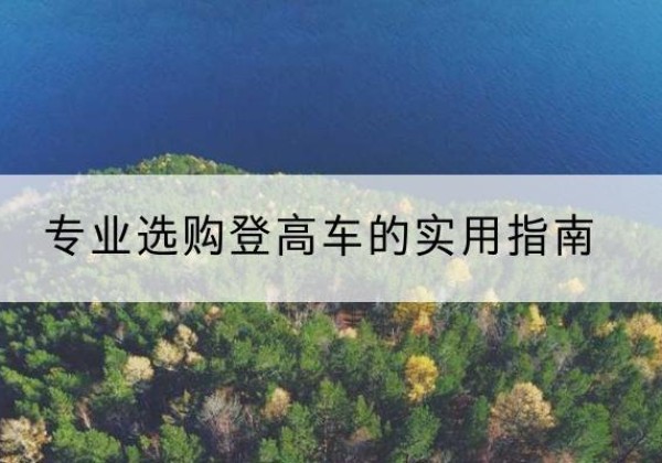 铜陵电动登高车厂家推荐-专业选购登高车的实用指南